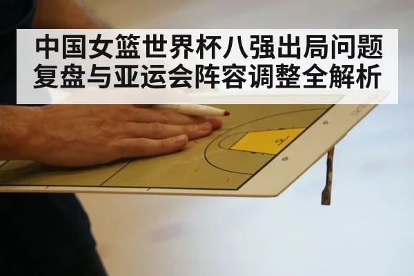 中国女篮世界杯八强出局问题复盘与亚运会阵容调整全解析